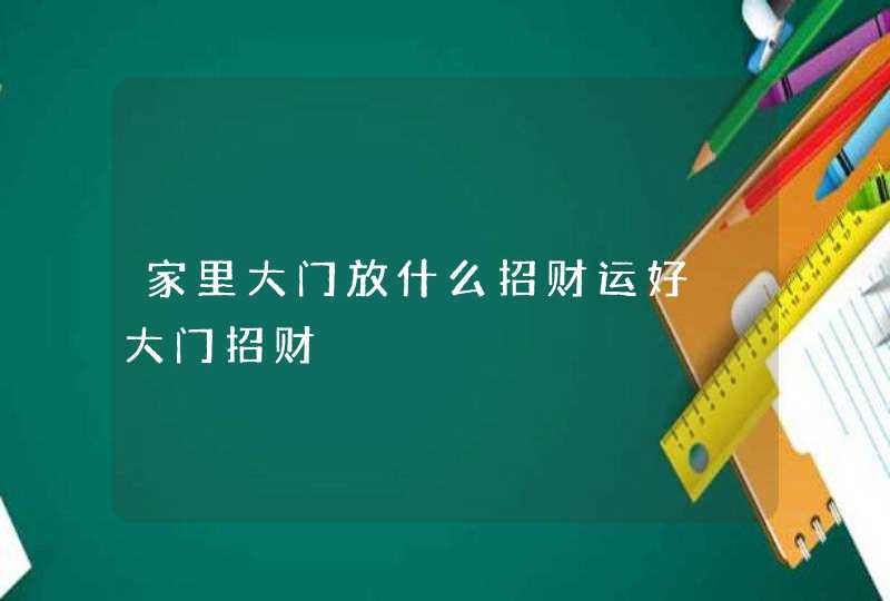 家里大门放什么招财运好 大门招财